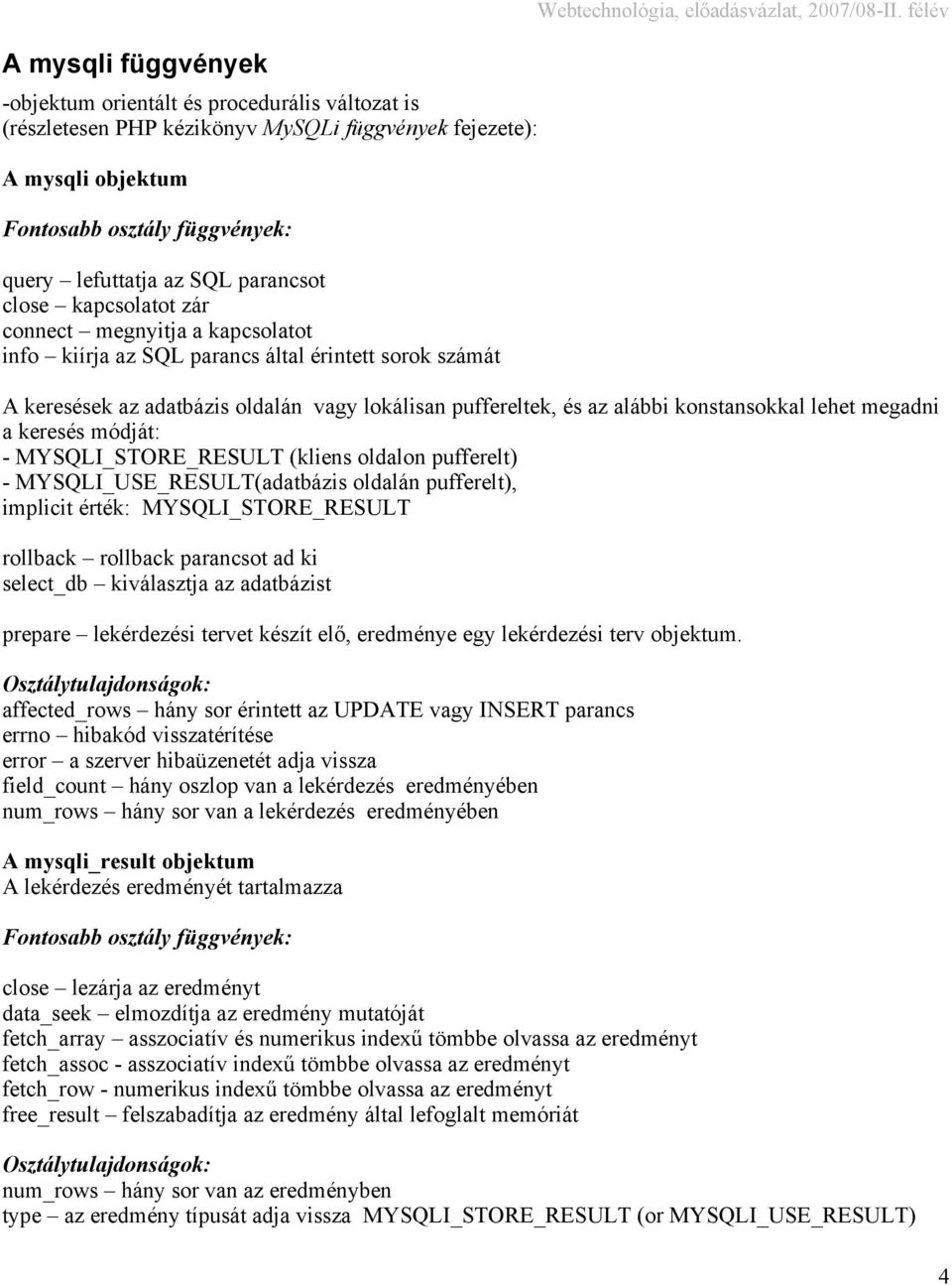 félév A keresések az adatbázis oldalán vagy lokálisan puffereltek, és az alábbi konstansokkal lehet megadni a keresés módját: - MYSQLI_STORE_RESULT (kliens oldalon pufferelt) -