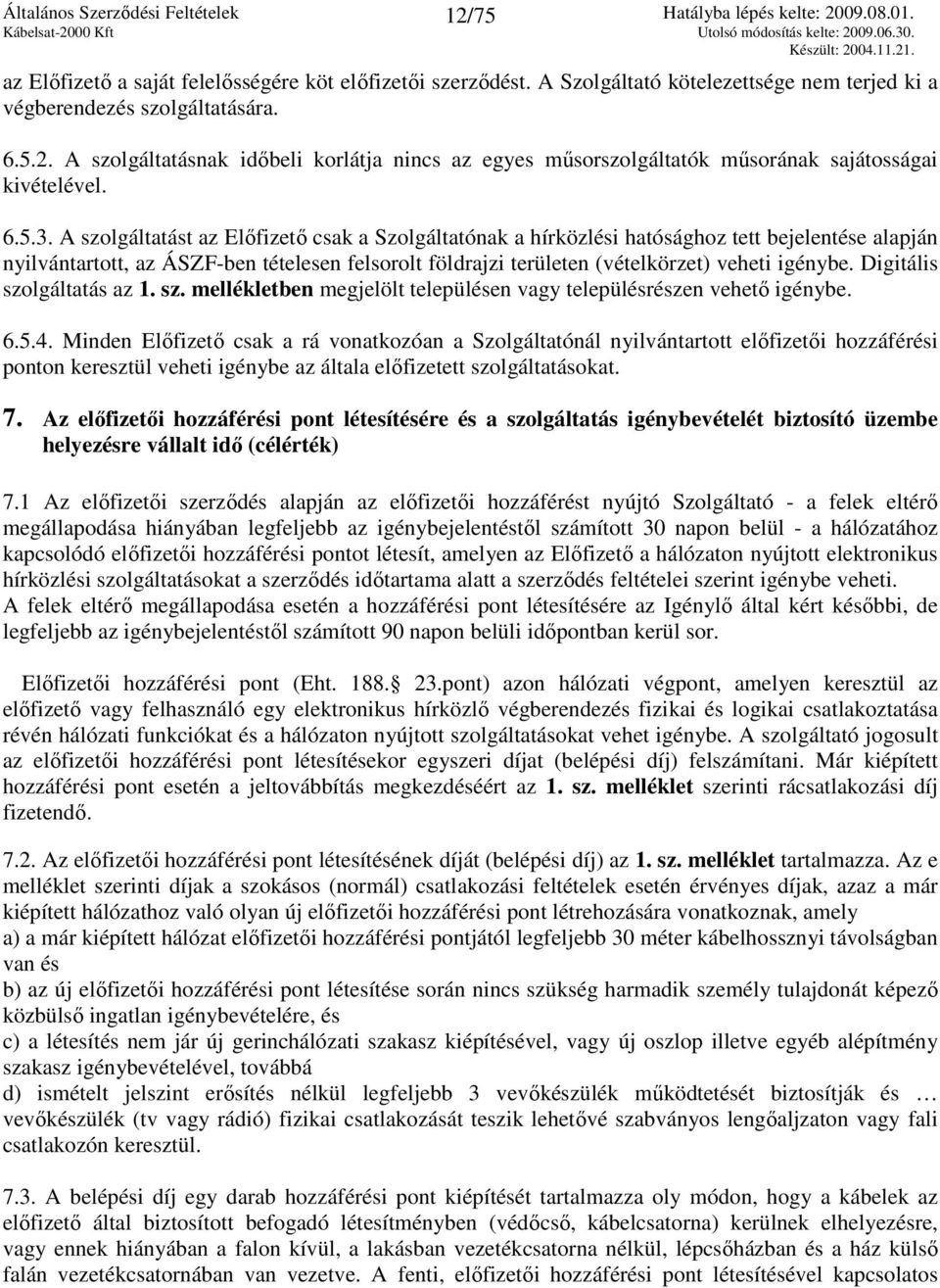A szolgáltatást az Elıfizetı csak a Szolgáltatónak a hírközlési hatósághoz tett bejelentése alapján nyilvántartott, az ÁSZF-ben tételesen felsorolt földrajzi területen (vételkörzet) veheti igénybe.