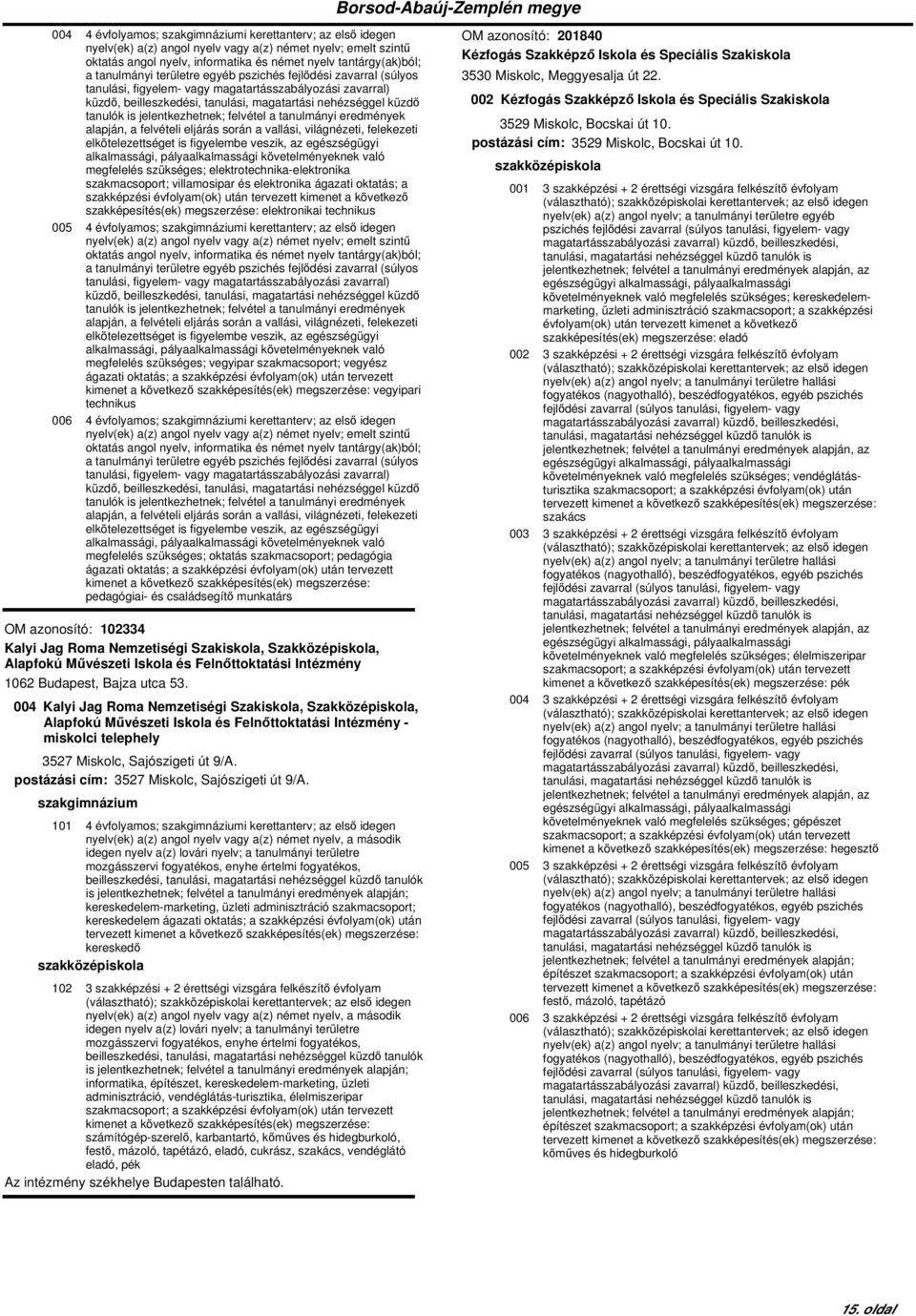 a tanulmányi eredmények alapján, a elkötelezettséget is figyelembe veszik, az egészségügyi alkalmassági, pályaalkalmassági követelményeknek való megfelelés szükséges; elektrotechnika-elektronika