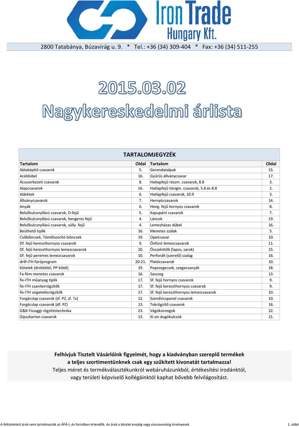 Anyák 6. Heng. fejű hornyos csavarok 8. Belsőkulcsnyílású csavarok, D fejű 5. Kapupánt csavarok 7. Belsőkulcsnyílású csavarok, hengeres fejű 4. Láncok 19. Belsőkulcsnyílású csavarok, sülly. fejű 4. Lemezházas dübel.