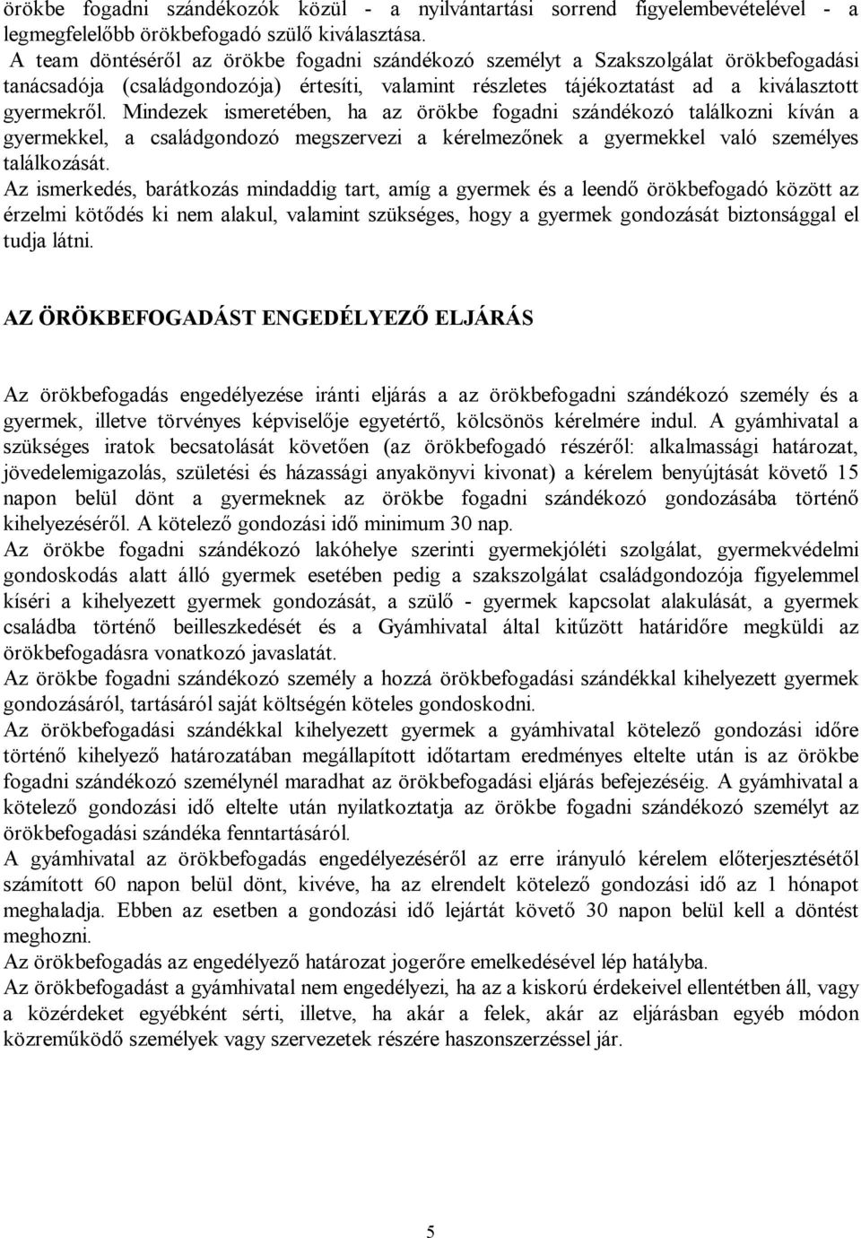 Mindezek ismeretében, ha az örökbe fogadni szándékozó találkozni kíván a gyermekkel, a családgondozó megszervezi a kérelmezőnek a gyermekkel való személyes találkozását.