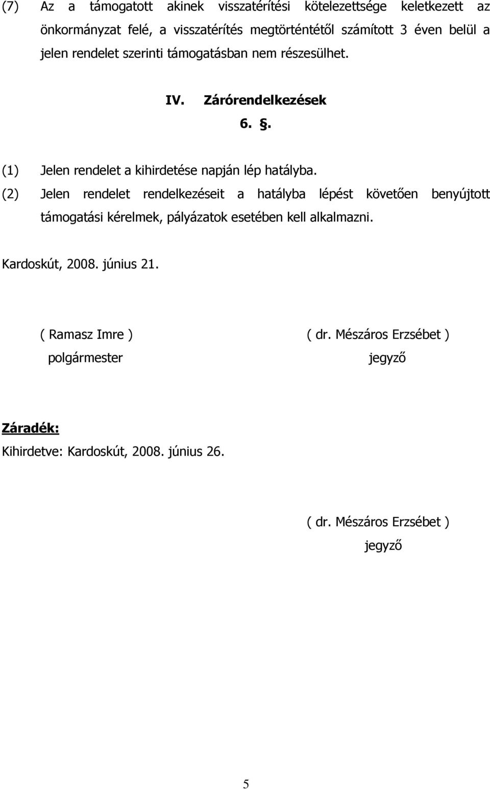 (2) Jelen rendelet rendelkezéseit a hatályba lépést követően benyújtott támogatási kérelmek, pályázatok esetében kell alkalmazni. Kardoskút, 2008.