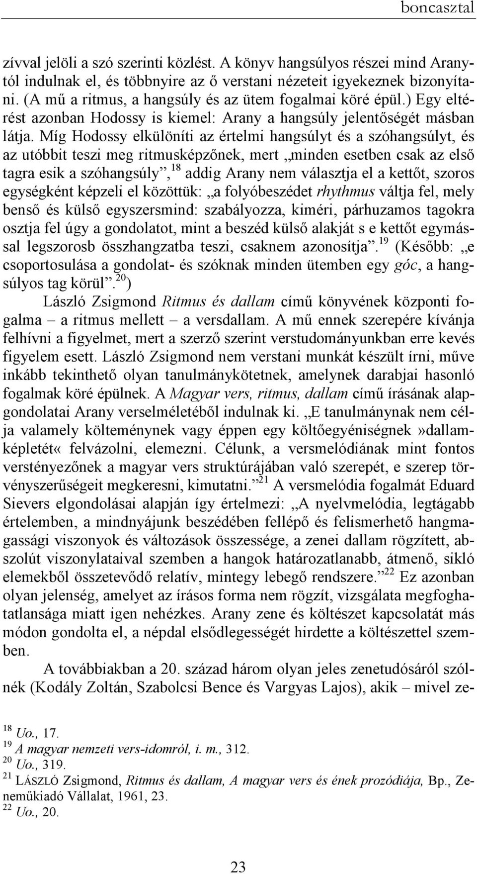 Míg Hodossy elkülöníti az értelmi hangsúlyt és a szóhangsúlyt, és az utóbbit teszi meg ritmusképzınek, mert minden esetben csak az elsı tagra esik a szóhangsúly, 18 addig Arany nem választja el a