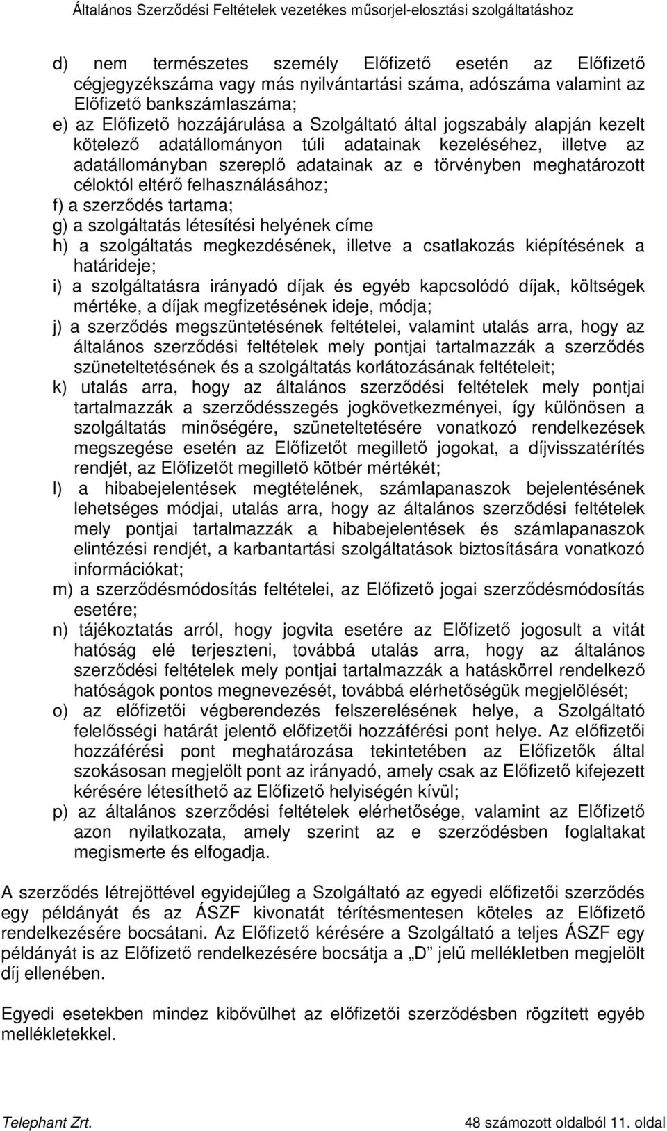 szerzıdés tartama; g) a szolgáltatás létesítési helyének címe h) a szolgáltatás megkezdésének, illetve a csatlakozás kiépítésének a határideje; i) a szolgáltatásra irányadó díjak és egyéb kapcsolódó