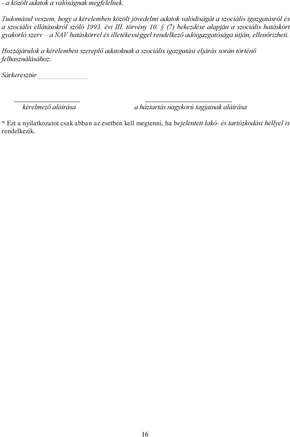 (7) bekezdése alapján a szociális hatáskört gyakorló szerv a NAV hatáskörrel és illetékességgel rendelkező adóigazgatósága útján, ellenőrizheti.