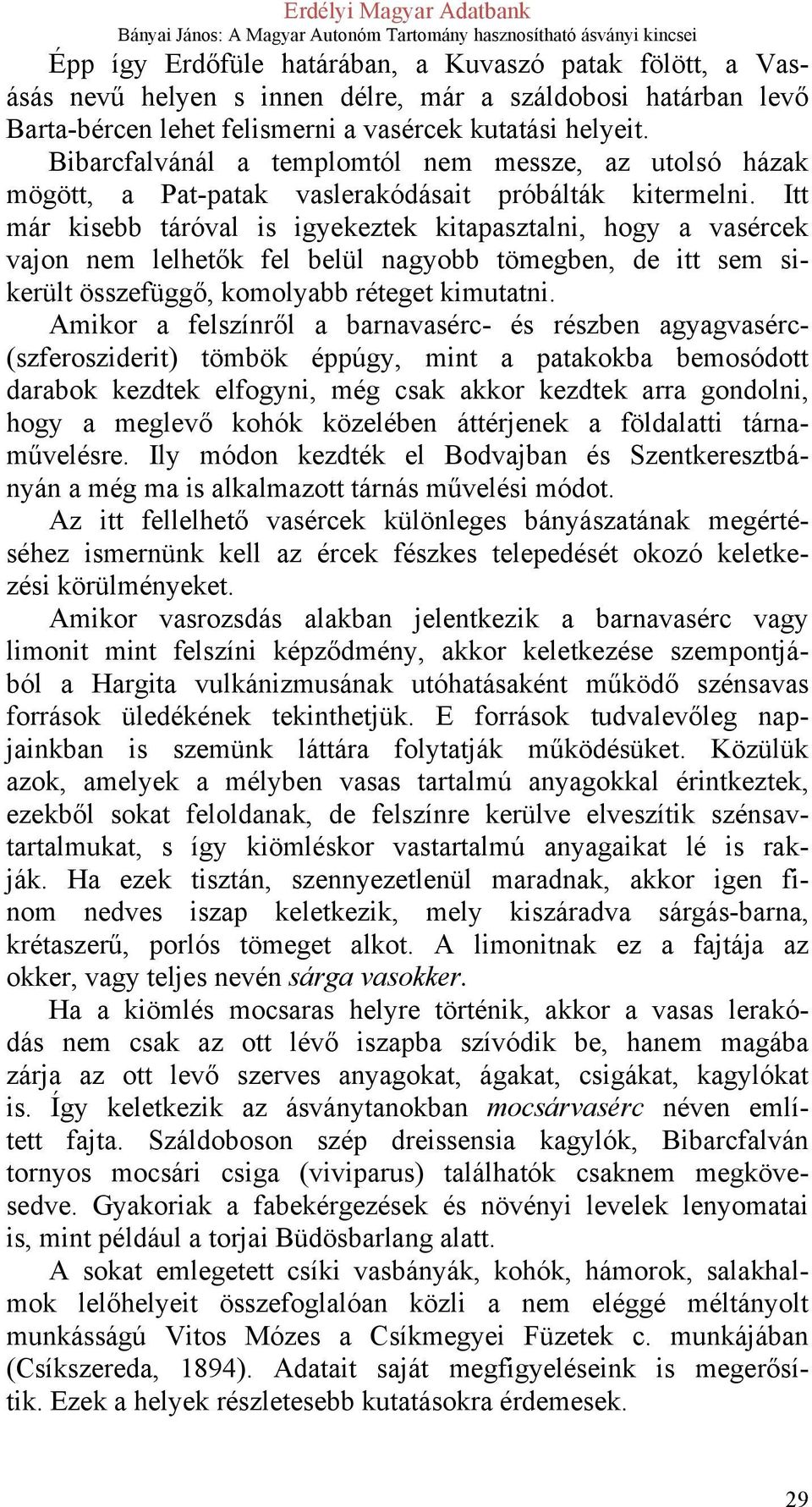 Itt már kisebb táróval is igyekeztek kitapasztalni, hogy a vasércek vajon nem lelhetők fel belül nagyobb tömegben, de itt sem sikerült összefüggő, komolyabb réteget kimutatni.