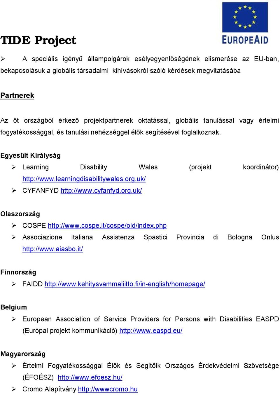 Egyesült Királyság Learning Disability Wales (projekt koordinátor) http://www.learningdisabilitywales.org.uk/ CYFANFYD http://www.cyfanfyd.org.uk/ Olaszország COSPE http://www.cospe.