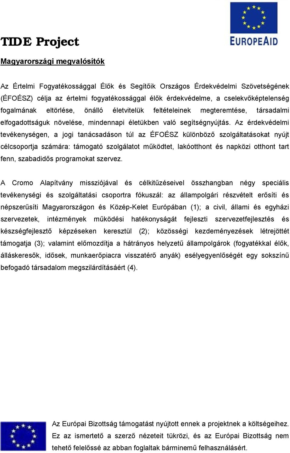 Az érdekvédelmi tevékenységen, a jogi tanácsadáson túl az ÉFOÉSZ különböző szolgáltatásokat nyújt célcsoportja számára: támogató szolgálatot működtet, lakóotthont és napközi otthont tart fenn,