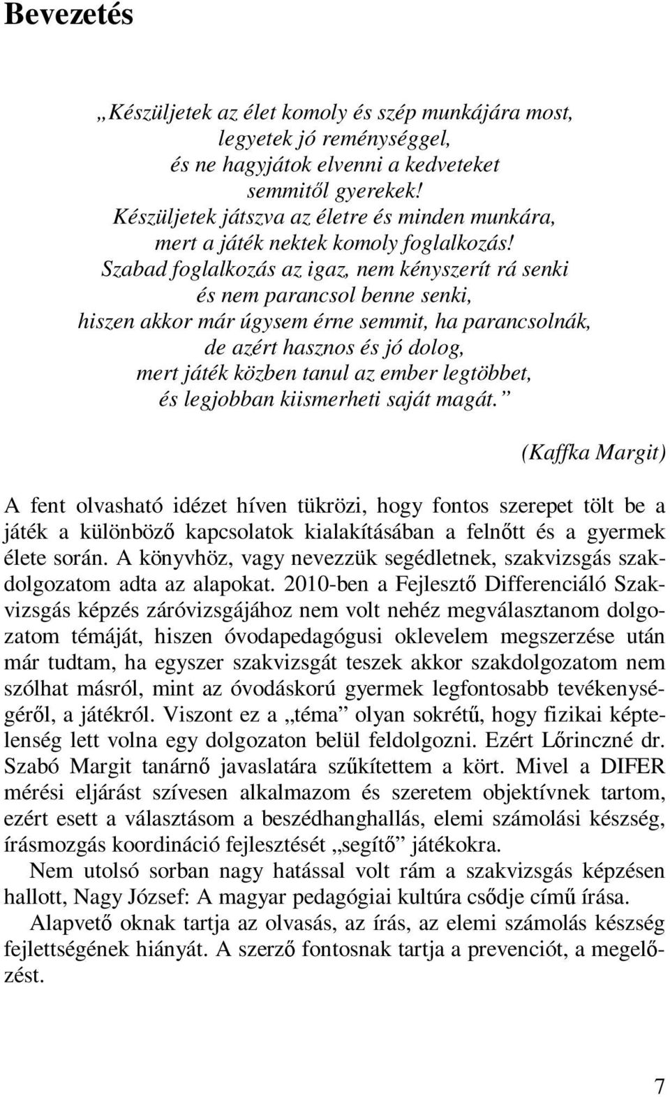 Szabad foglalkozás az igaz, nem kényszerít rá senki és nem parancsol benne senki, hiszen akkor már úgysem érne semmit, ha parancsolnák, de azért hasznos és jó dolog, mert játék közben tanul az ember