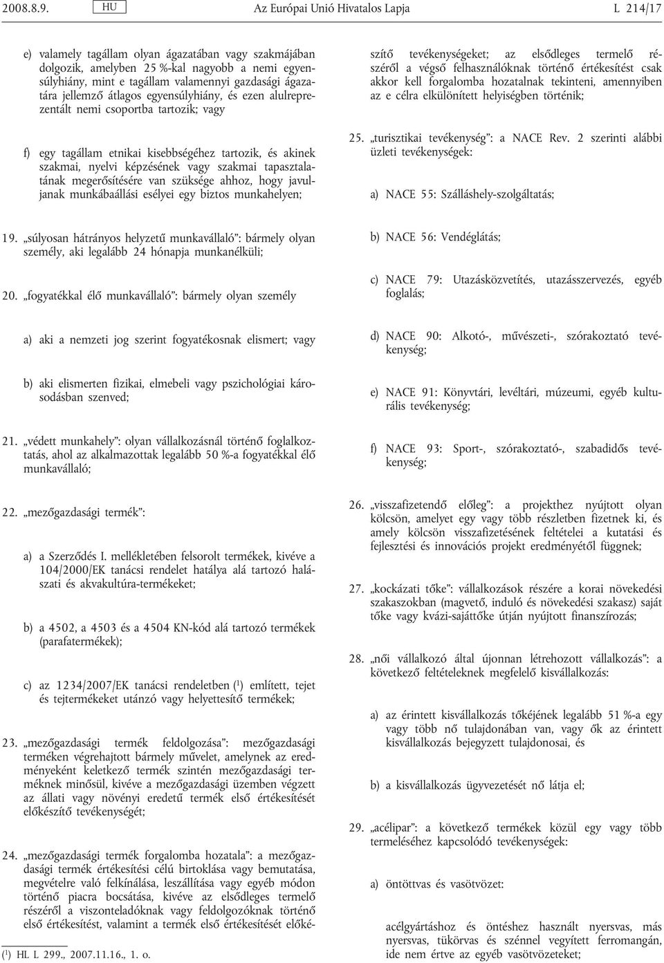 ágazatára jellemző átlagos egyensúlyhiány, és ezen alulreprezentált nemi csoportba tartozik; vagy f) egy tagállam etnikai kisebbségéhez tartozik, és akinek szakmai, nyelvi képzésének vagy szakmai
