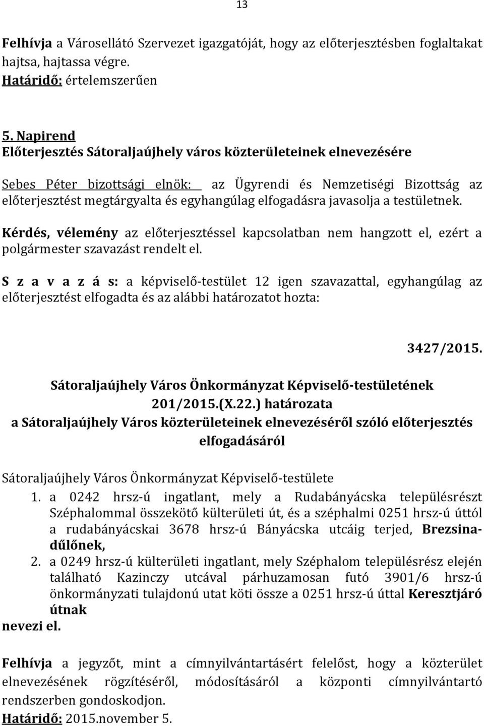 javasolja a testületnek. Kérdés, vélemény az előterjesztéssel kapcsolatban nem hangzott el, ezért a polgármester szavazást rendelt el.