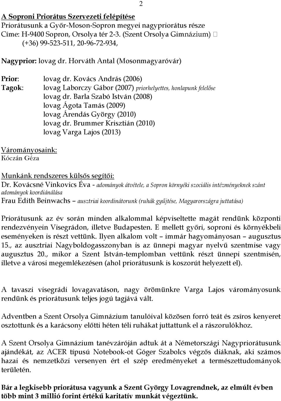 Kovács András (2006) Tagok: lovag Laborczy Gábor (2007) priorhelyettes, honlapunk felelőse lovag dr. Barla Szabó István (2008) lovag Ágota Tamás (2009) lovag Árendás György (2010) lovag dr.