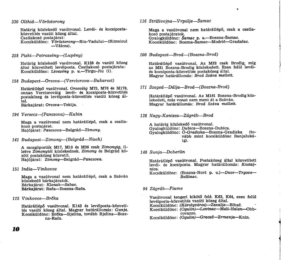 158 Budapest Orsoua ( Verciorova Bukarest) Határátlépő vasútvonal. Orsováig M75, M76 és M179, onnan Verciorováig levél- és kocsiposta-közvetítés postaközeg és levélposta-közvetítés vasúti közeg által.