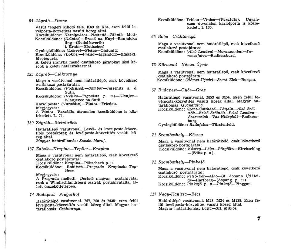 Krain (Gottschee) Gyalogküldönc: (Lökve) Plesce Ossiunitz Kocsiküldönc: (Lökve) Prezid Iggendorf (Rakek). Megjegyzés: A keleti irányba menő csatlakozó járatokat lásd később a keleti határszakasznál.