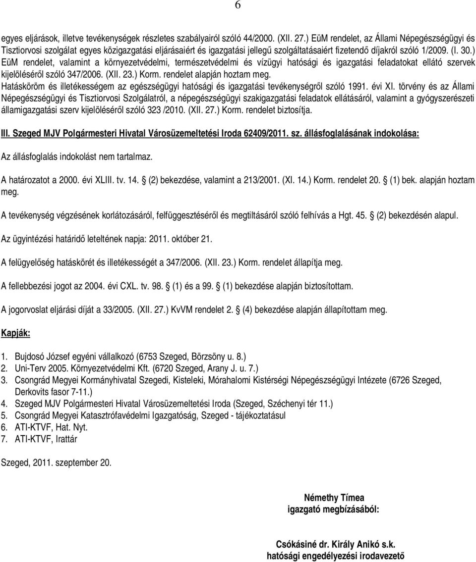 ) EüM rendelet, valamint a környezetvédelmi, természetvédelmi és vízügyi hatósági és igazgatási feladatokat ellátó szervek kijelölésér l szóló 347/2006. (XII. 23.) Korm. rendelet alapján hoztam meg.