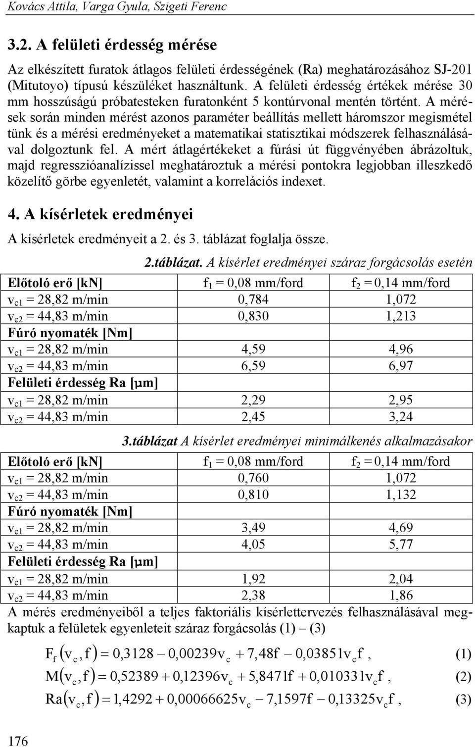 A mérések során minden mérést azonos paraméter beállítás mellett háromszor megismétel tünk és a mérési eredményeket a matematikai statisztikai módszerek felhasználásával dolgoztunk fel.