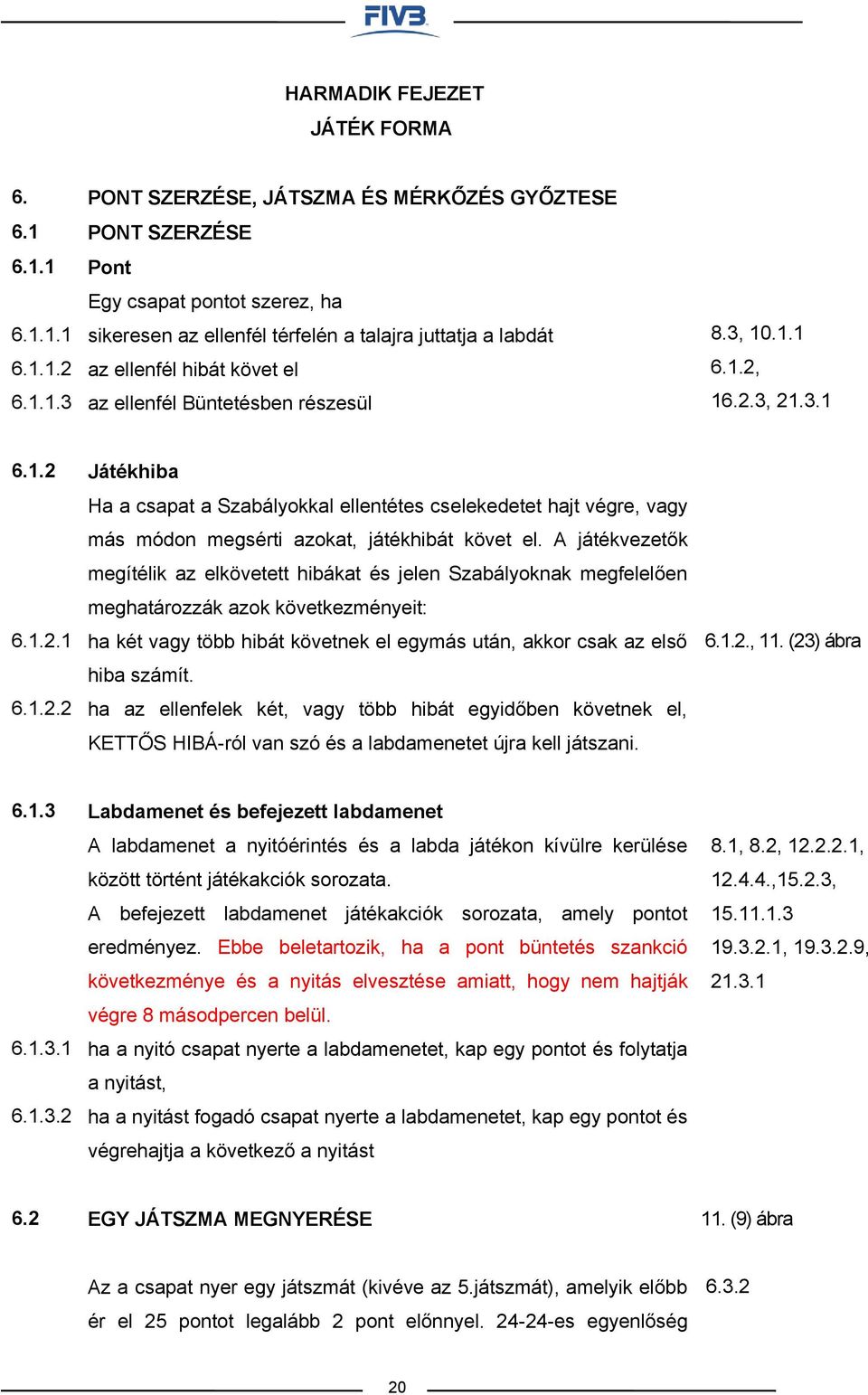 követ el az ellenfél Büntetésben részesül 8.3, 10.1.1 6.1.2, 16.2.3, 21.3.1 6.1.2 6.1.2.1 6.1.2.2 Játékhiba Ha a csapat a Szabályokkal ellentétes cselekedetet hajt végre, vagy más módon megsérti azokat, játékhibát követ el.