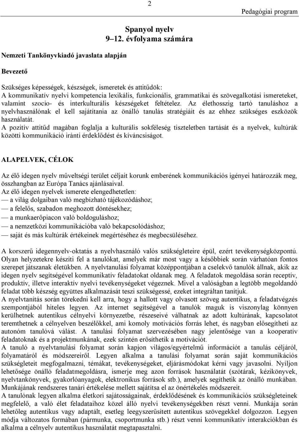 interkulturális készségeket feltételez. Az élethosszig tartó tanuláshoz a nyelvhasználónak el kell sajátítania az önálló tanulás stratégiáit és az ehhez szükséges eszközök használatát.