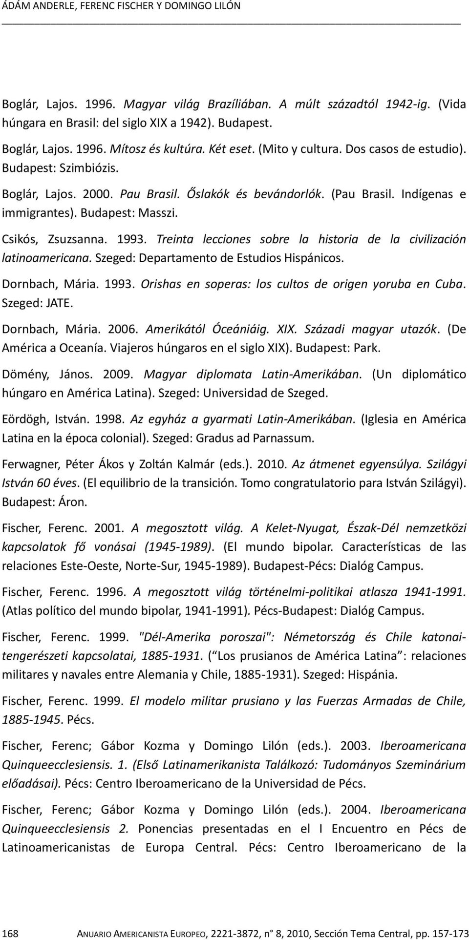 Csikós, Zsuzsanna. 1993. Treinta lecciones sobre la historia de la civilización latinoamericana. Szeged: Departamento de Estudios Hispánicos. Dornbach, Mária. 1993. Orishas en soperas: los cultos de origen yoruba en Cuba.