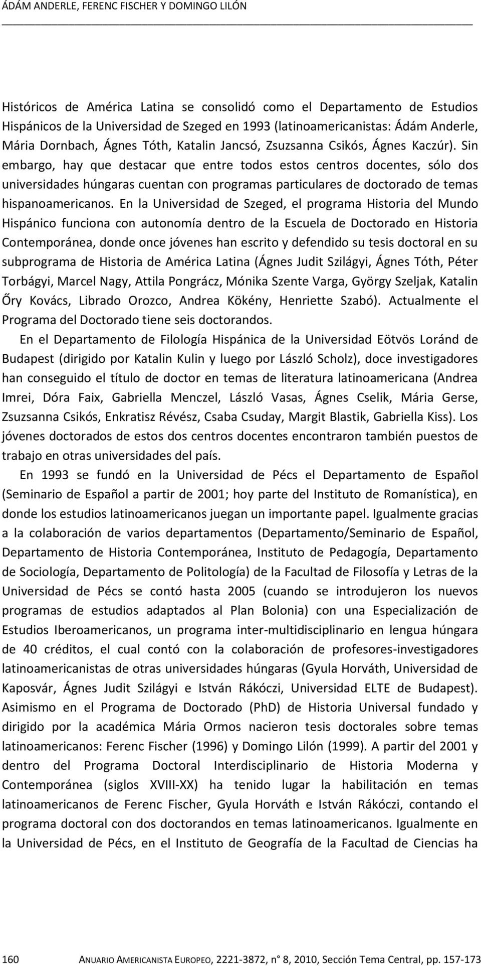 Sin embargo, hay que destacar que entre todos estos centros docentes, sólo dos universidades húngaras cuentan con programas particulares de doctorado de temas hispanoamericanos.
