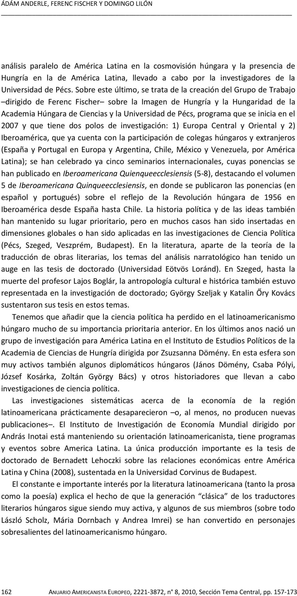 Sobre este último, se trata de la creación del Grupo de Trabajo dirigido de Ferenc Fischer sobre la Imagen de Hungría y la Hungaridad de la Academia Húngara de Ciencias y la Universidad de Pécs,