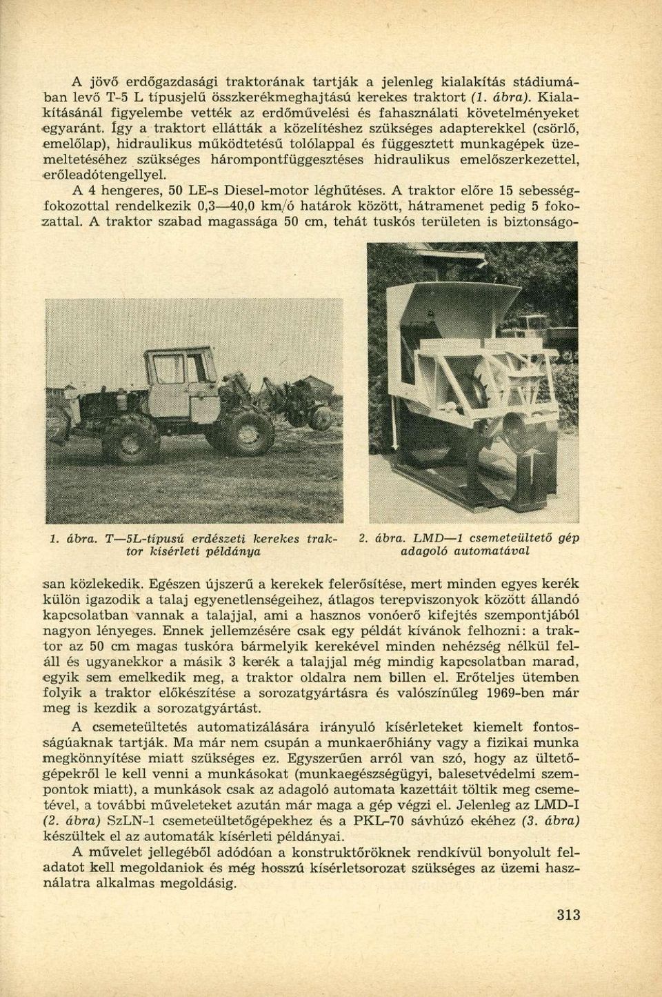 Így a traktort ellátták a közelítéshez szükséges adapterekkel (csörlő, emelőlap), hidraulikus működtetésű tolólappal és függesztett munkagépek üzemeltetéséhez szükséges hárompontfüggesztéses
