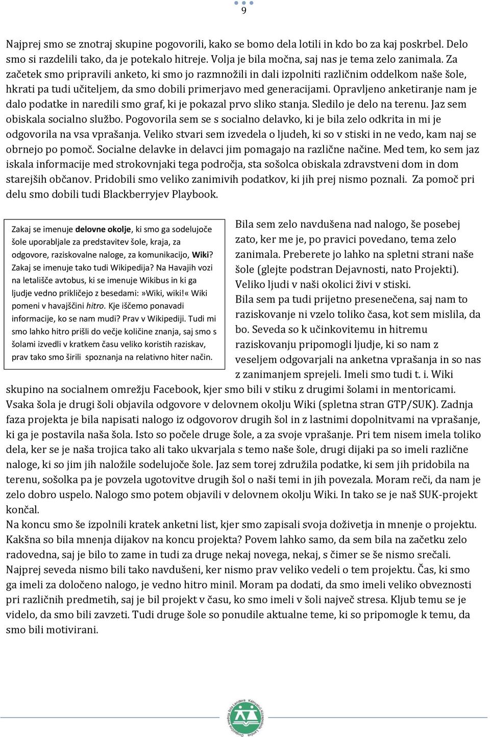 Opravljeno anketiranje nam je dalo podatke in naredili smo graf, ki je pokazal prvo sliko stanja. Sledilo je delo na terenu. Jaz sem obiskala socialno službo.