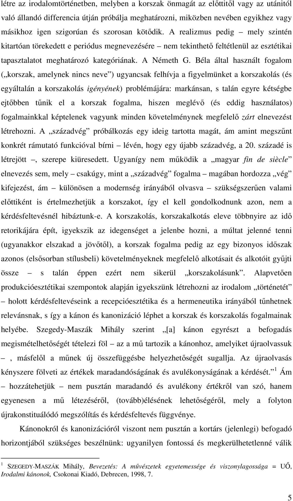 Béla által használt fogalom ( korszak, amelynek nincs neve ) ugyancsak felhívja a figyelmünket a korszakolás (és egyáltalán a korszakolás igényének) problémájára: markánsan, s talán egyre kétségbe