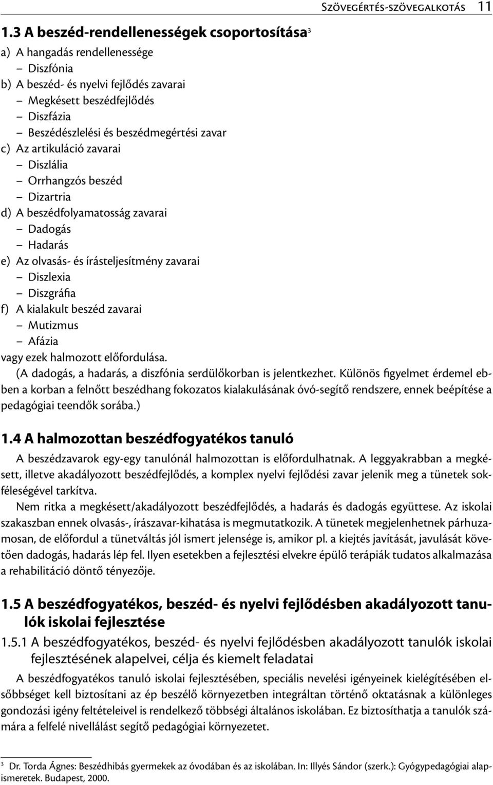 Diszlexia Diszgráfia f) A kialakult beszéd zavarai Mutizmus Afázia vagy ezek halmozott előfordulása. (A dadogás, a hadarás, a diszfónia serdülőkorban is jelentkezhet.