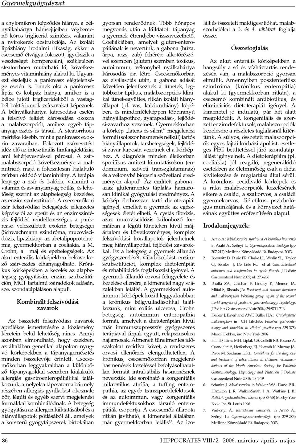 Ugyanezt észleljük a pankreasz elégtelensége esetén is. Ennek oka a pankreasz lipáz és kolipáz hiánya, amikor is a bélbe jutott trigliceridekb"l a vastagbél baktériumok zsírsavakat képeznek.