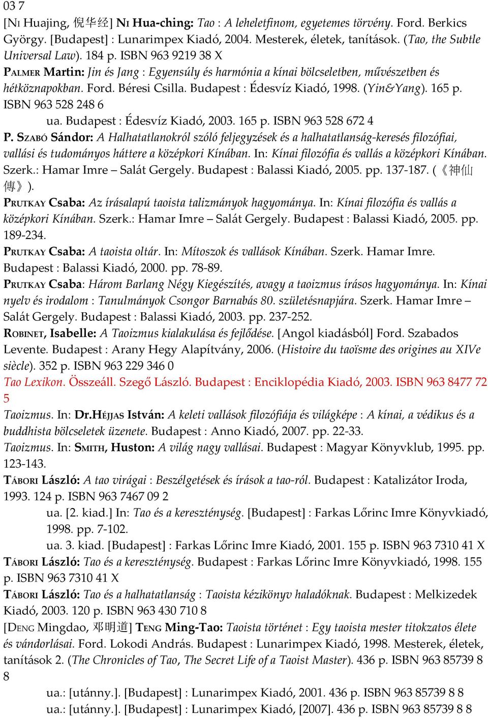Budapest : Édesvíz Kiadó, 1998. (Yin&Yang). 165 p. ISBN 963 528 248 6 ua. Budapest : Édesvíz Kiadó, 2003. 165 p. ISBN 963 528 672 4 P.
