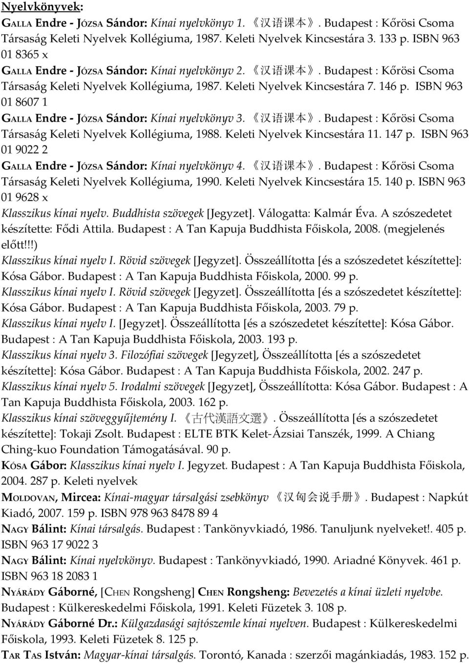ISBN 963 01 8607 1 GALLA Endre - JÓZSA Sándor: Kínai nyelvkönyv 3. 汉 语 课 本. Budapest : Kőrösi Csoma Társaság Keleti Nyelvek Kollégiuma, 1988. Keleti Nyelvek Kincsestára 11. 147 p.