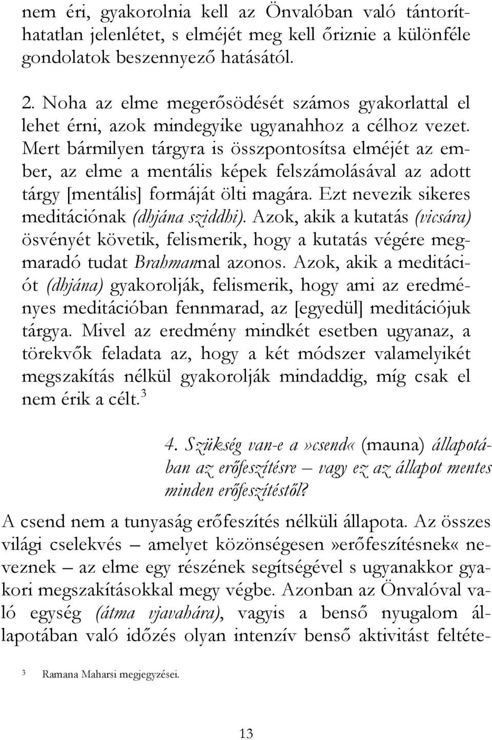 Mert bármilyen tárgyra is összpontosítsa elméjét az ember, az elme a mentális képek felszámolásával az adott tárgy [mentális] formáját ölti magára. Ezt nevezik sikeres meditációnak (dhjána sziddhi).