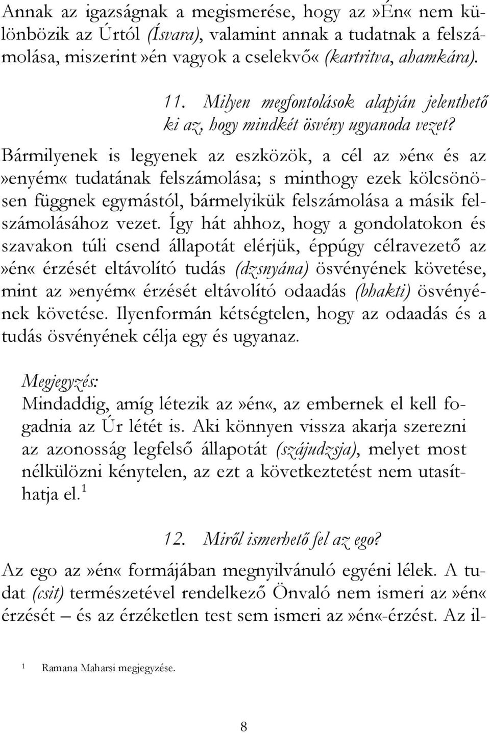 Bármilyenek is legyenek az eszközök, a cél az»én«és az»enyém«tudatának felszámolása; s minthogy ezek kölcsönösen függnek egymástól, bármelyikük felszámolása a másik felszámolásához vezet.