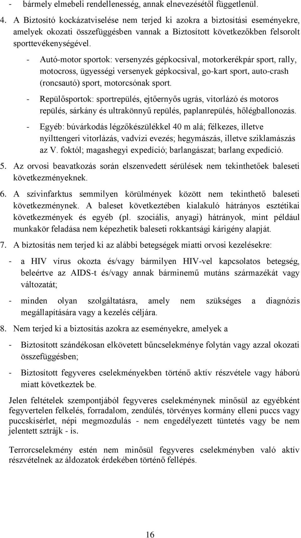 - Autó-motor sportok: versenyzés gépkocsival, motorkerékpár sport, rally, motocross, ügyességi versenyek gépkocsival, go-kart sport, auto-crash (roncsautó) sport, motorcsónak sport.