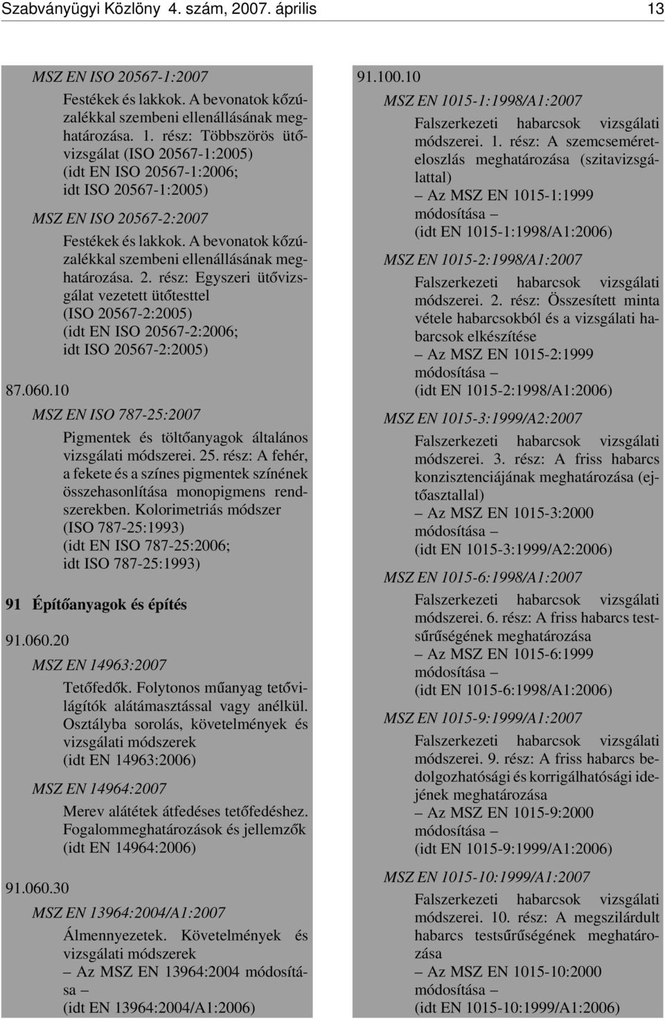 10 MSZ EN ISO 787-25:2007 Pigmentek és tölt óanyagok általános vizsgálati módszerei. 25. rész: A fehér, a fekete és a színes pigmentek színének összehasonlítása monopigmens rendszerekben.