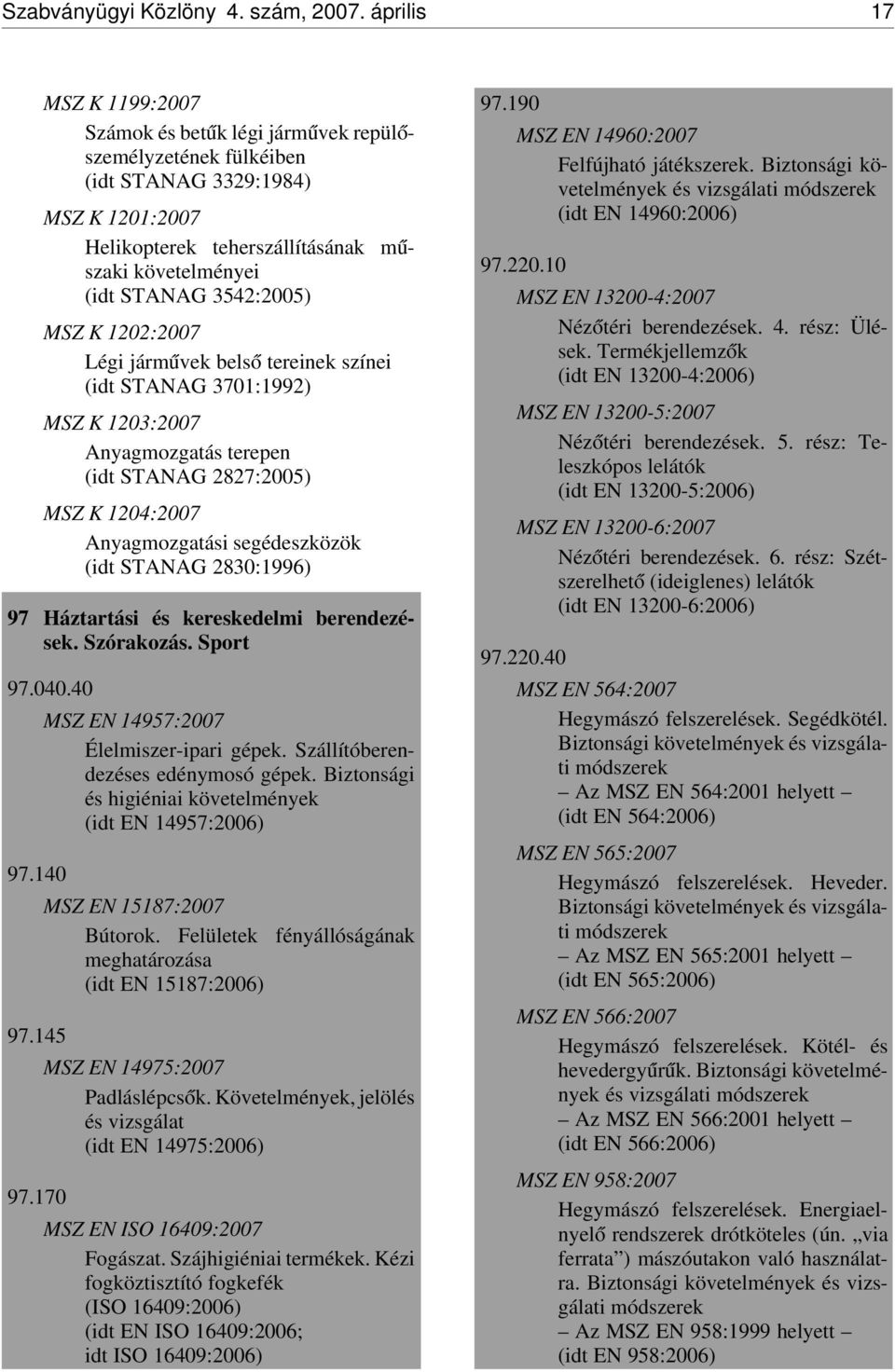 3542:2005) MSZ K 1202:2007 Légi járm úvek bels ó tereinek színei (idt STANAG 3701:1992) MSZ K 1203:2007 Anyagmozgatás terepen (idt STANAG 2827:2005) MSZ K 1204:2007 Anyagmozgatási segédeszközök (idt