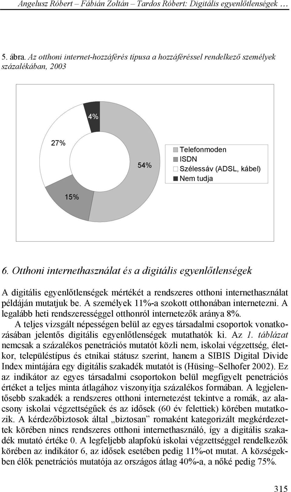 A személyek 11%-a szokott otthonában internetezni. A legalább heti rendszerességgel otthonról internetezők aránya 8%.