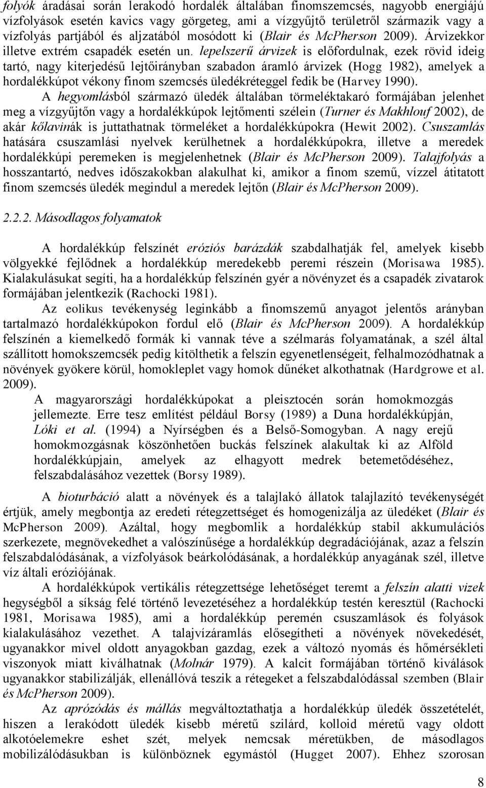 lepelszerű árvizek is előfordulnak, ezek rövid ideig tartó, nagy kiterjedésű lejtőirányban szabadon áramló árvizek (Hogg 1982), amelyek a hordalékkúpot vékony finom szemcsés üledékréteggel fedik be