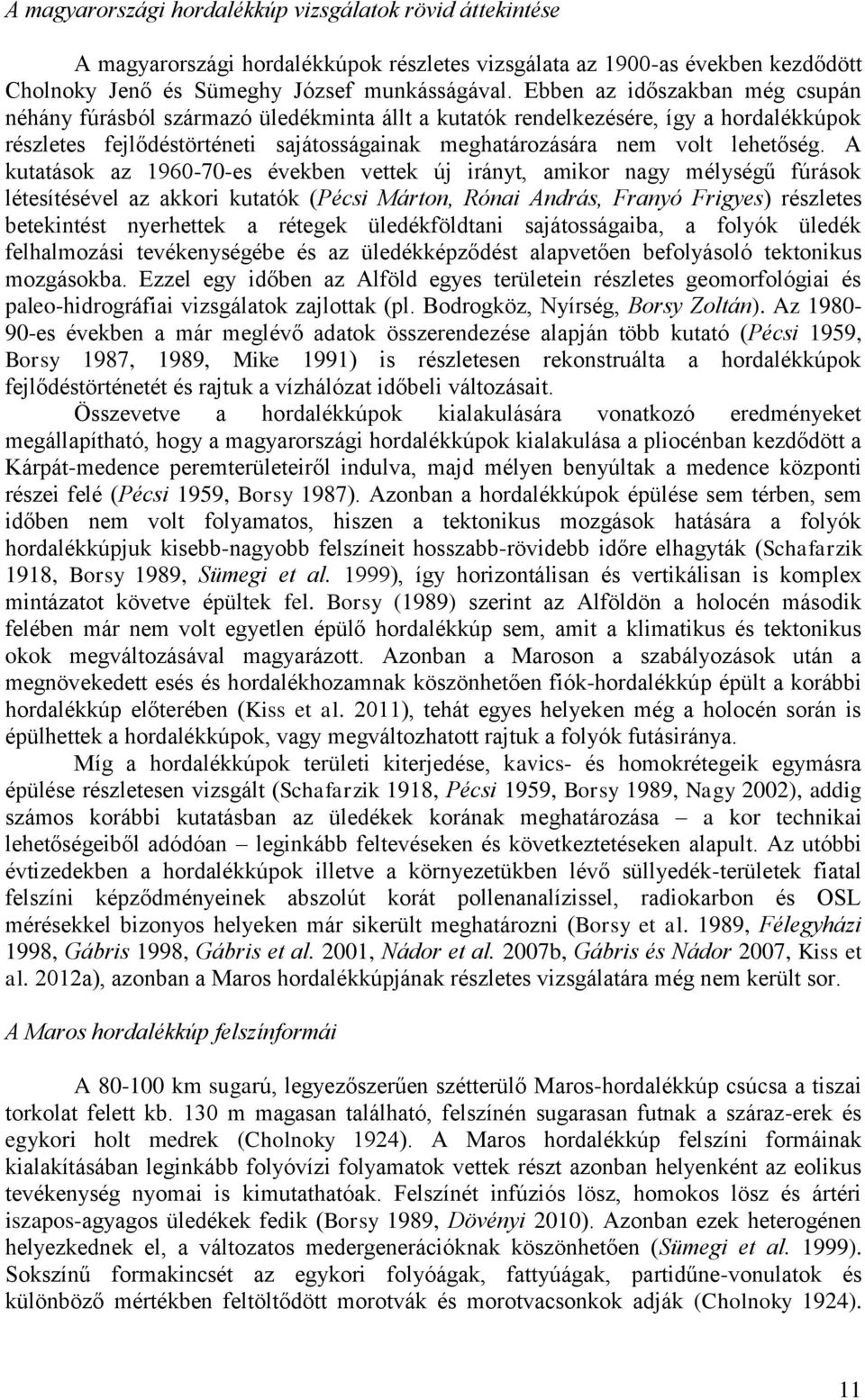A kutatások az 1960-70-es években vettek új irányt, amikor nagy mélységű fúrások létesítésével az akkori kutatók (Pécsi Márton, Rónai András, Franyó Frigyes) részletes betekintést nyerhettek a