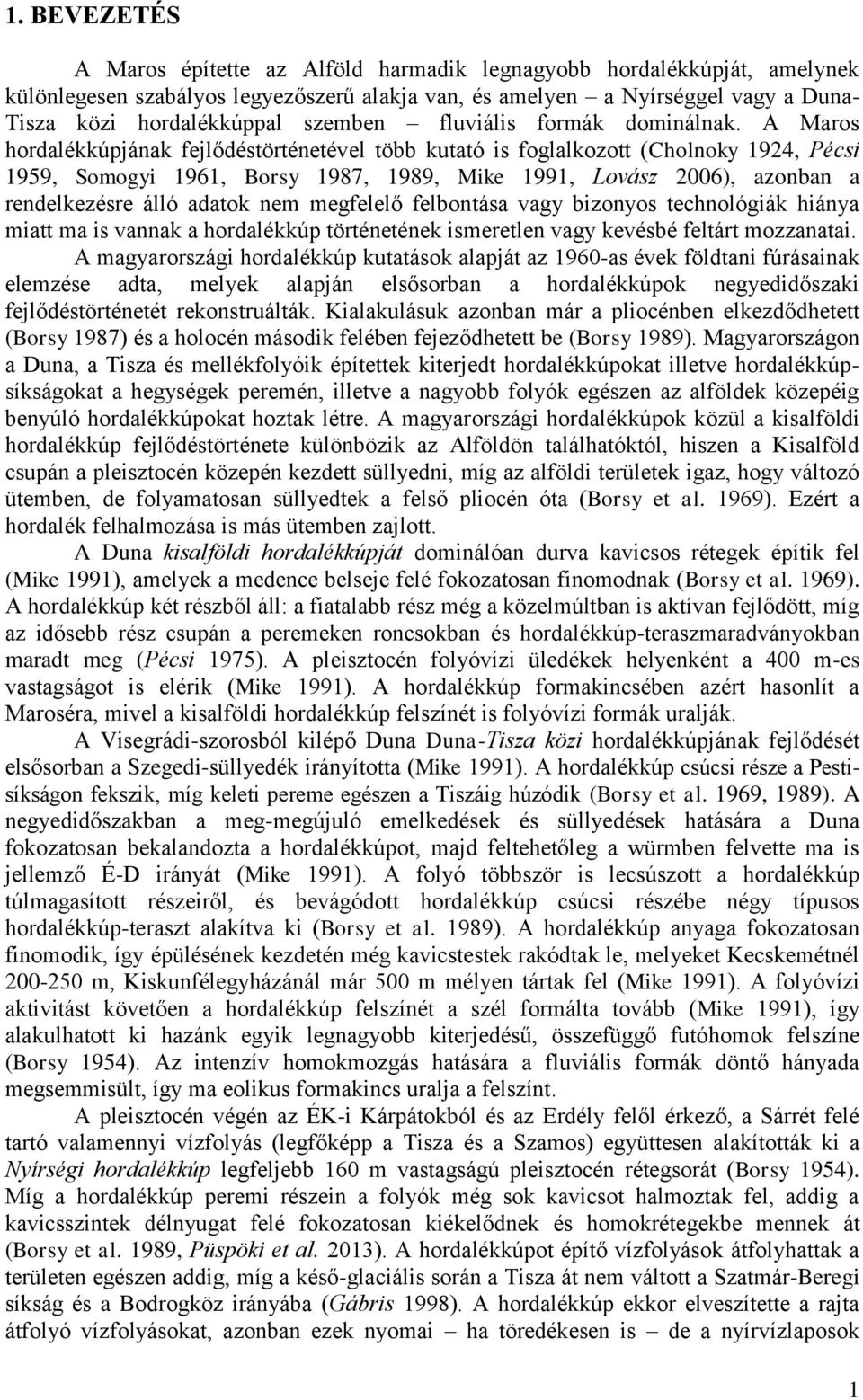 A Maros hordalékkúpjának fejlődéstörténetével több kutató is foglalkozott (Cholnoky 1924, Pécsi 1959, Somogyi 1961, Borsy 1987, 1989, Mike 1991, Lovász 2006), azonban a rendelkezésre álló adatok nem