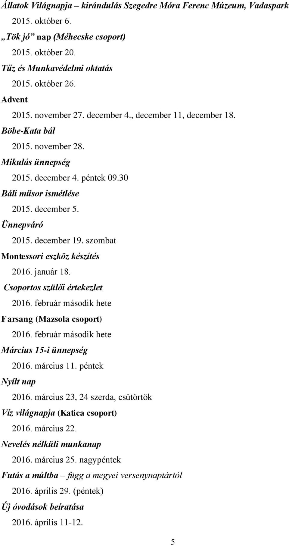 szombat Montessori eszköz készítés 2016. január 18. Csoportos szülői értekezlet 2016. február második hete Farsang (Mazsola csoport) 2016. február második hete Március 15-i ünnepség 2016. március 11.