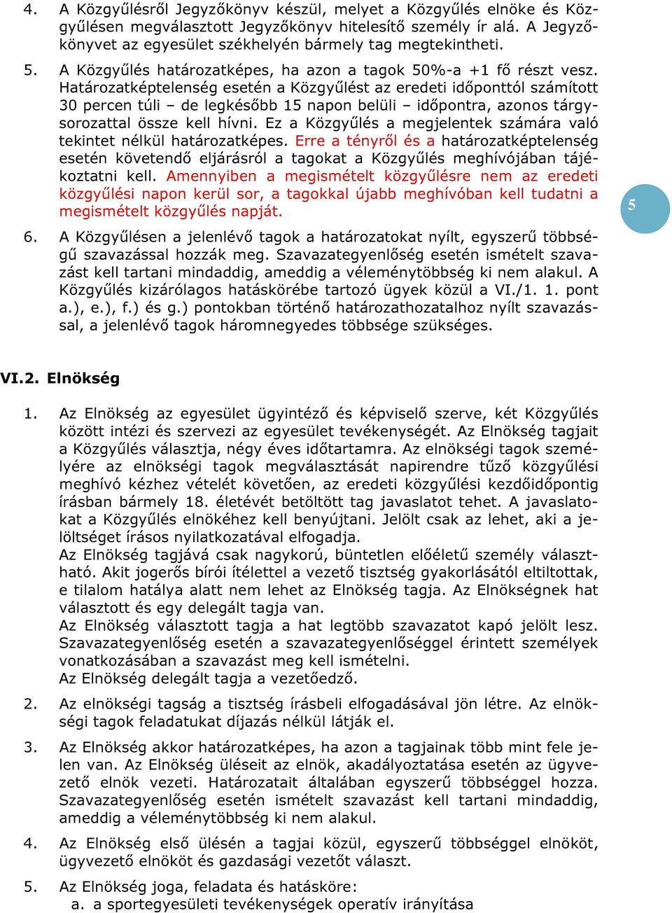 Határozatképtelenség esetén a Közgyűlést az eredeti időponttól számított 30 percen túli de legkésőbb 15 napon belüli időpontra, azonos tárgysorozattal össze kell hívni.