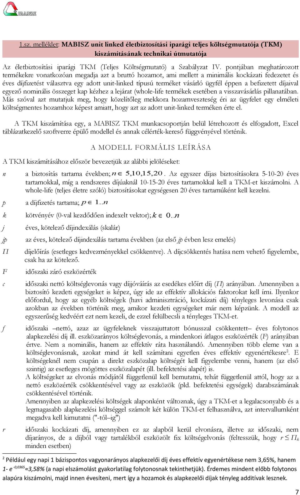 ügyfél éppen a befizetett díjaival egyező nominális összeget kap kézhez a lejárat (whole-life termékek esetében a visszavásárlás pillanatában.