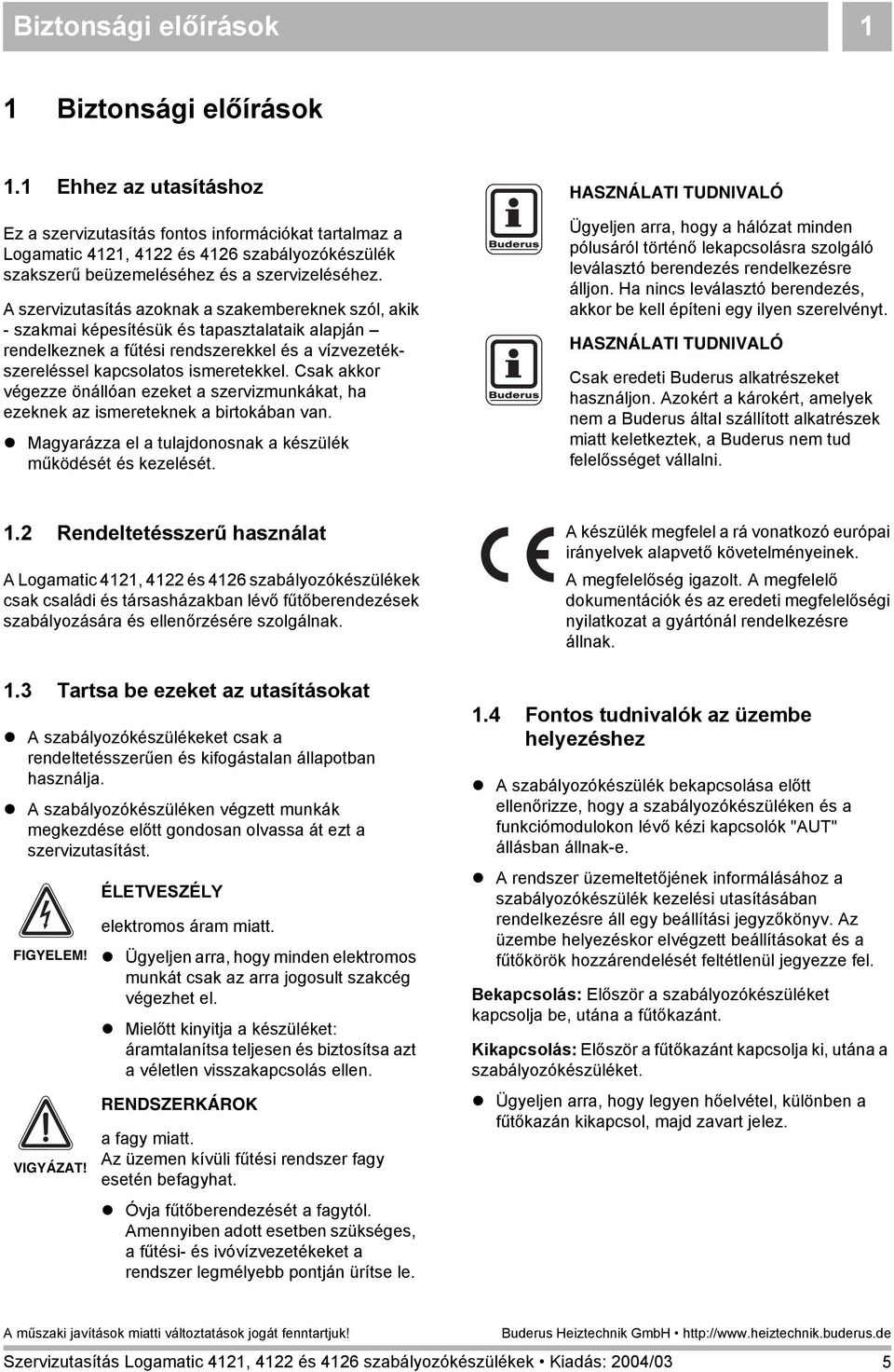 A szervizutasítás azoknak a szakembereknek szól, akik - szakmai képesítésük és tapasztalataik alapján rendelkeznek a fűtési rendszerekkel és a vízvezetékszereléssel kapcsolatos ismeretekkel.