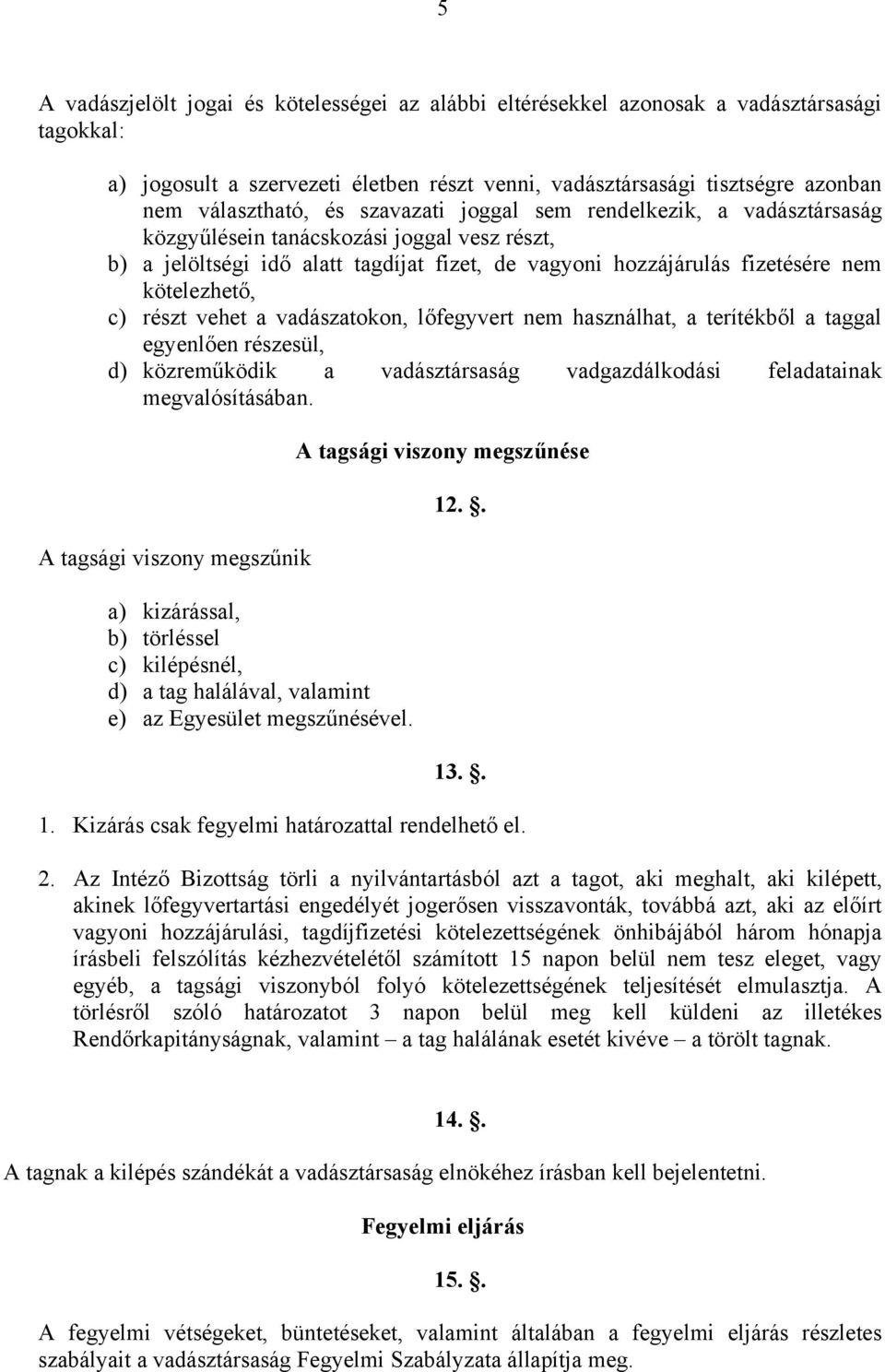 vehet a vadászatokon, lőfegyvert nem használhat, a terítékből a taggal egyenlően részesül, d) közreműködik a vadásztársaság vadgazdálkodási feladatainak megvalósításában.