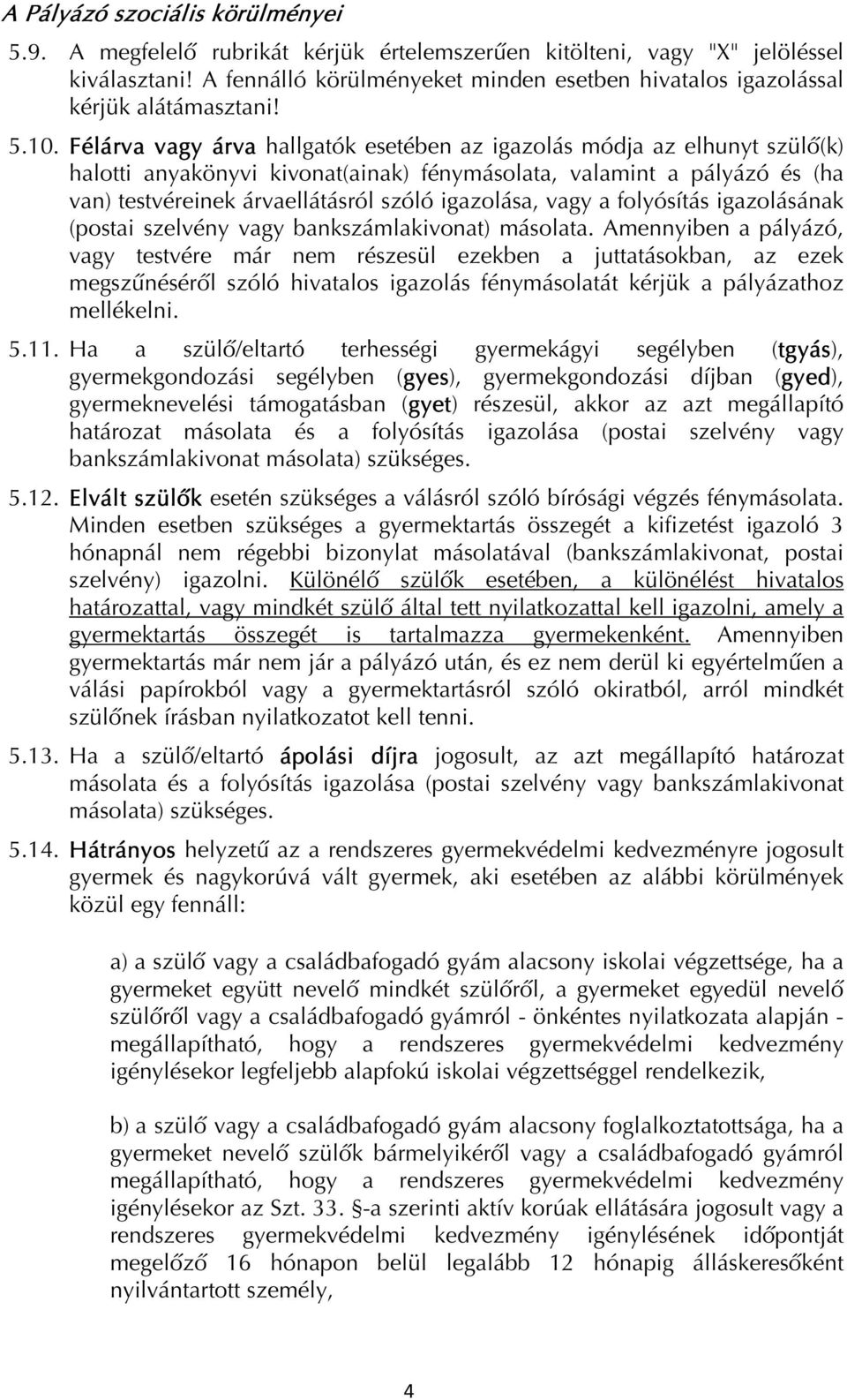 Félárva vagy árva hallgatók esetében az igazolás módja az elhunyt szülő(k) halotti anyakönyvi kivonat(ainak) fénymásolata, valamint a pályázó és (ha van) testvéreinek árvaellátásról szóló igazolása,