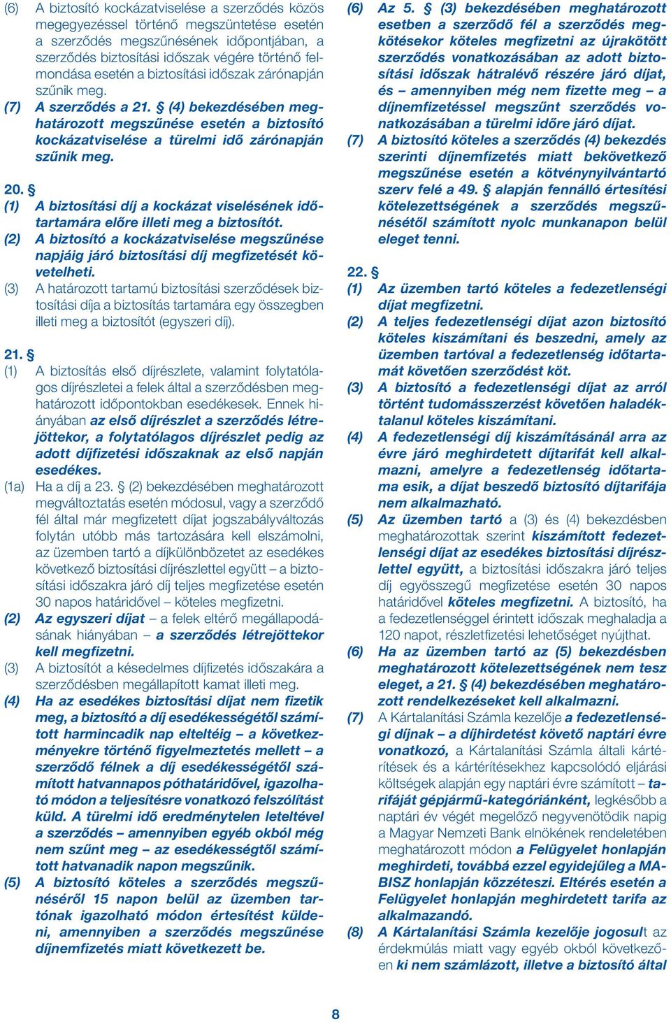 (1) A biztosítási díj a kockázat viselésének időtartamára előre illeti meg a biztosítót. (2) A biztosító a kockázatviselése megszűnése napjáig járó biztosítási díj megfizetését követelheti.