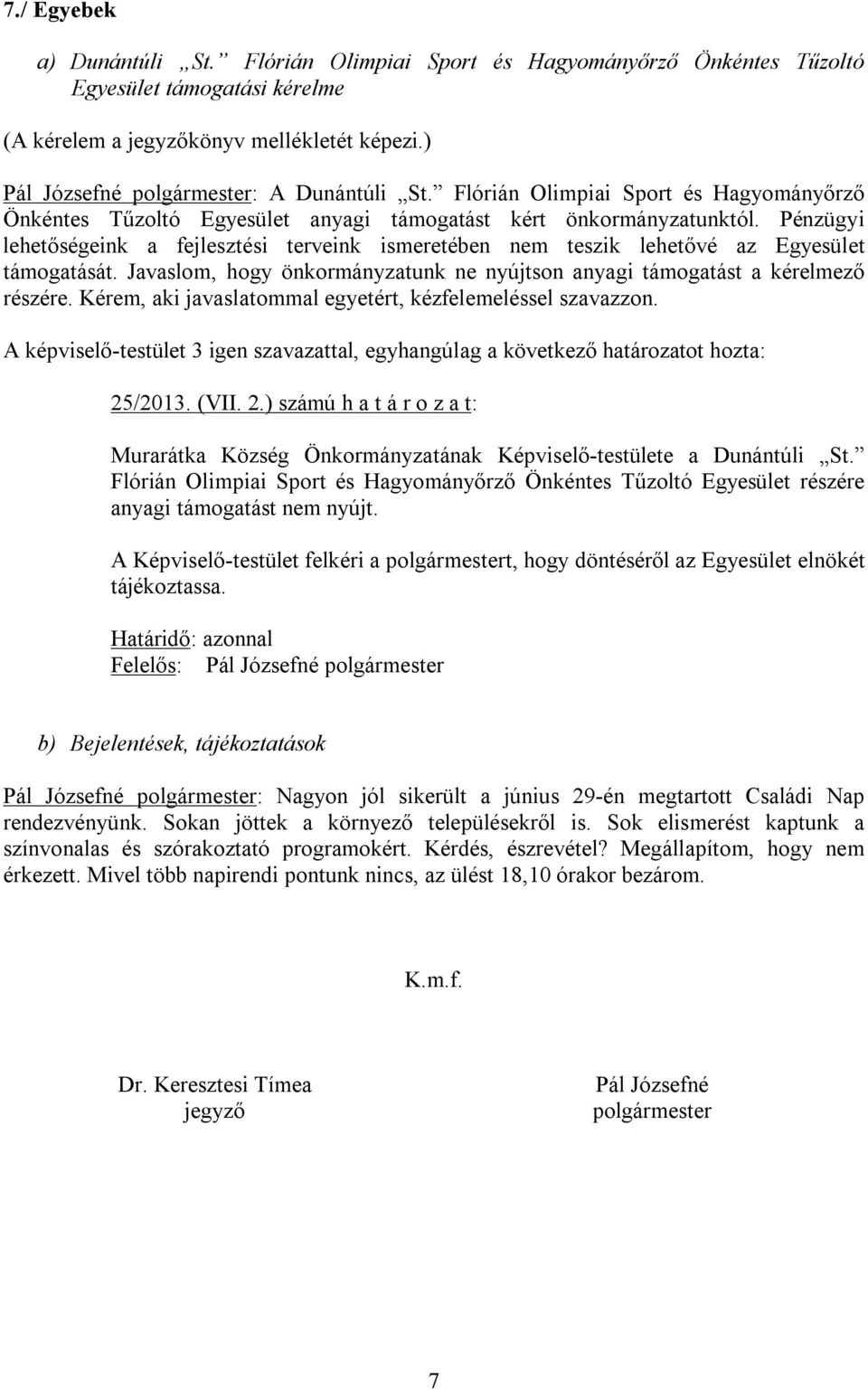 Pénzügyi lehetőségeink a fejlesztési terveink ismeretében nem teszik lehetővé az Egyesület támogatását. Javaslom, hogy önkormányzatunk ne nyújtson anyagi támogatást a kérelmező részére.