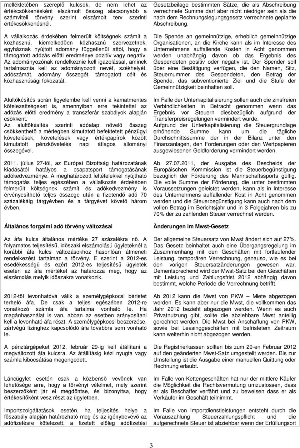 vagy negatív. Az adományozónak rendelkeznie kell igazolással, aminek tartalmaznia kell az adományozott nevét, székhelyét, adószámát, adomány összegét, támogatott célt és közhasznúsági fokozatát.